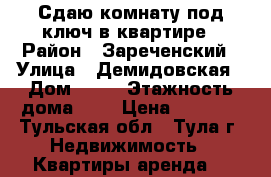 Сдаю комнату под ключ в квартире › Район ­ Зареченский › Улица ­ Демидовская › Дом ­ 56 › Этажность дома ­ 4 › Цена ­ 5 500 - Тульская обл., Тула г. Недвижимость » Квартиры аренда   